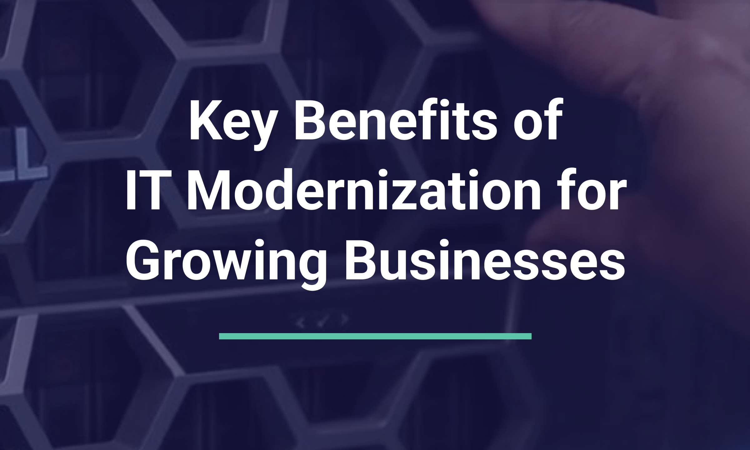 Key Benefits of IT Modernization for Growing Businesses